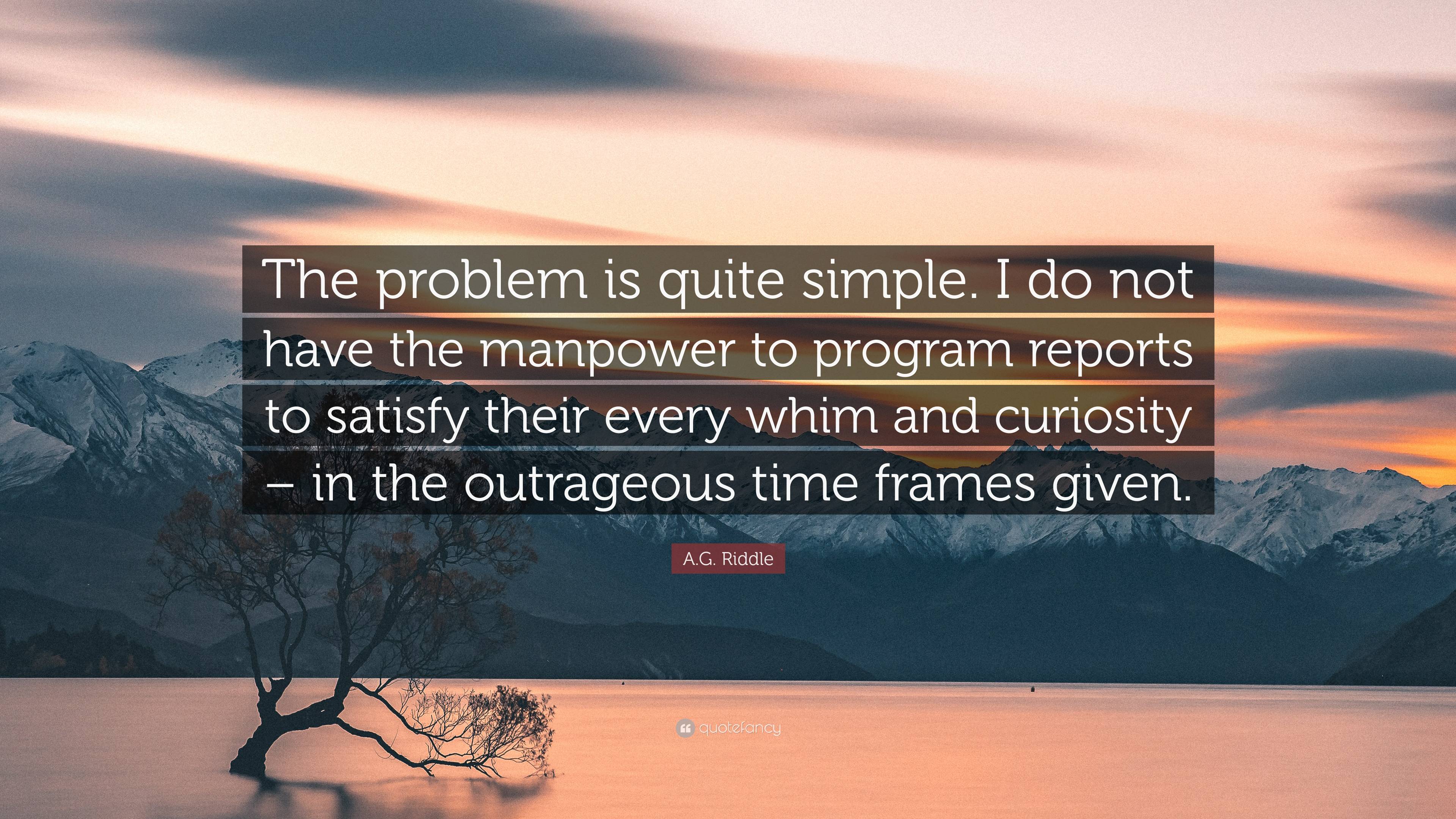 3840x2160 A.G. Riddle Quote: “The problem is quite simple. I do not have the manpower to program reports to satisfy their every whim and curiosity