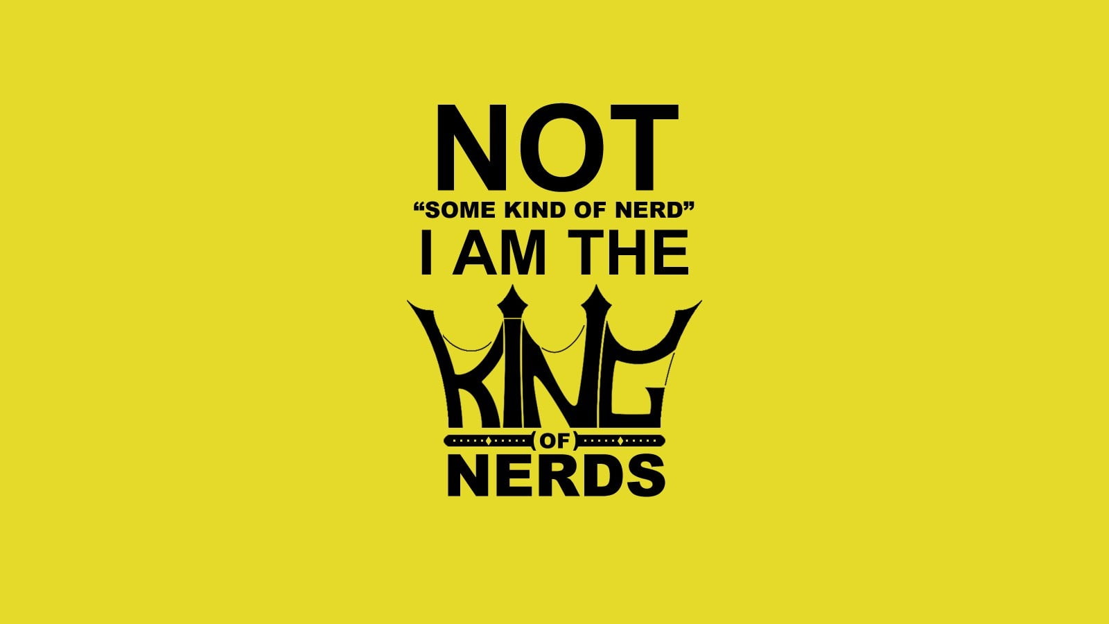 1600x900 Not some kind of nerd' I AM The King of Nerds text HD wallpaper