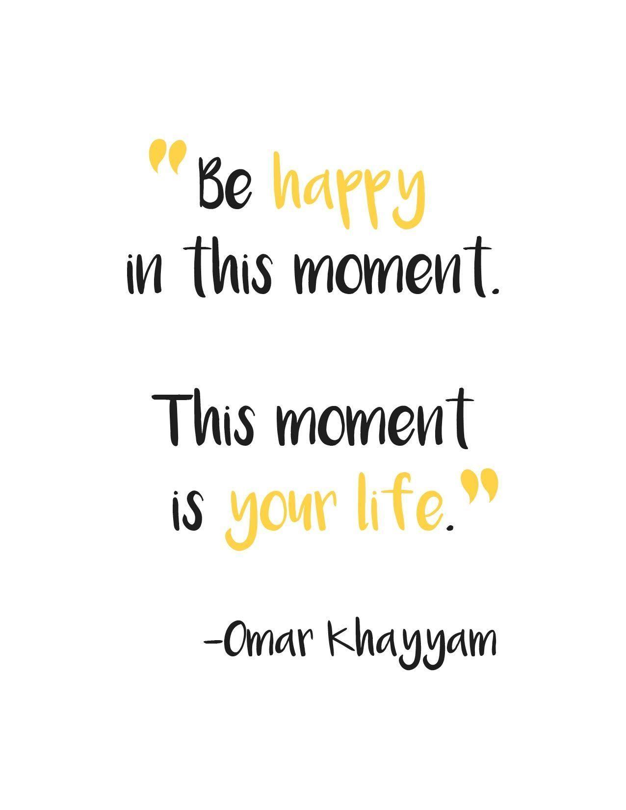 1276x1650 Be happy in this moment. This moment is your life. -Omar Khayyam. The Art of Pure Living. Positive quotes for life, Positive quotes, Be present quotes
