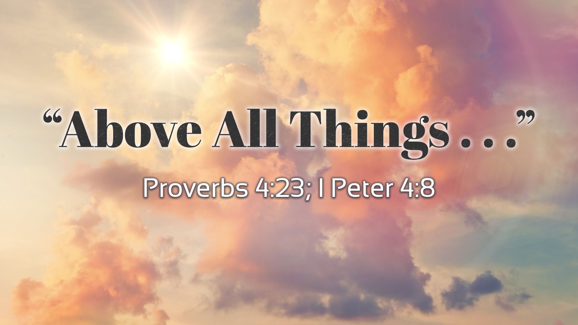 1920x1080 Above All Things. Proverbs 4:23; I Peter 4:8