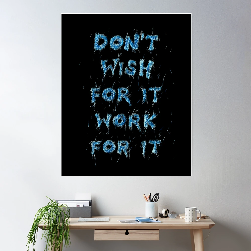 1000x1000 Don't wish for it, work for it Poster