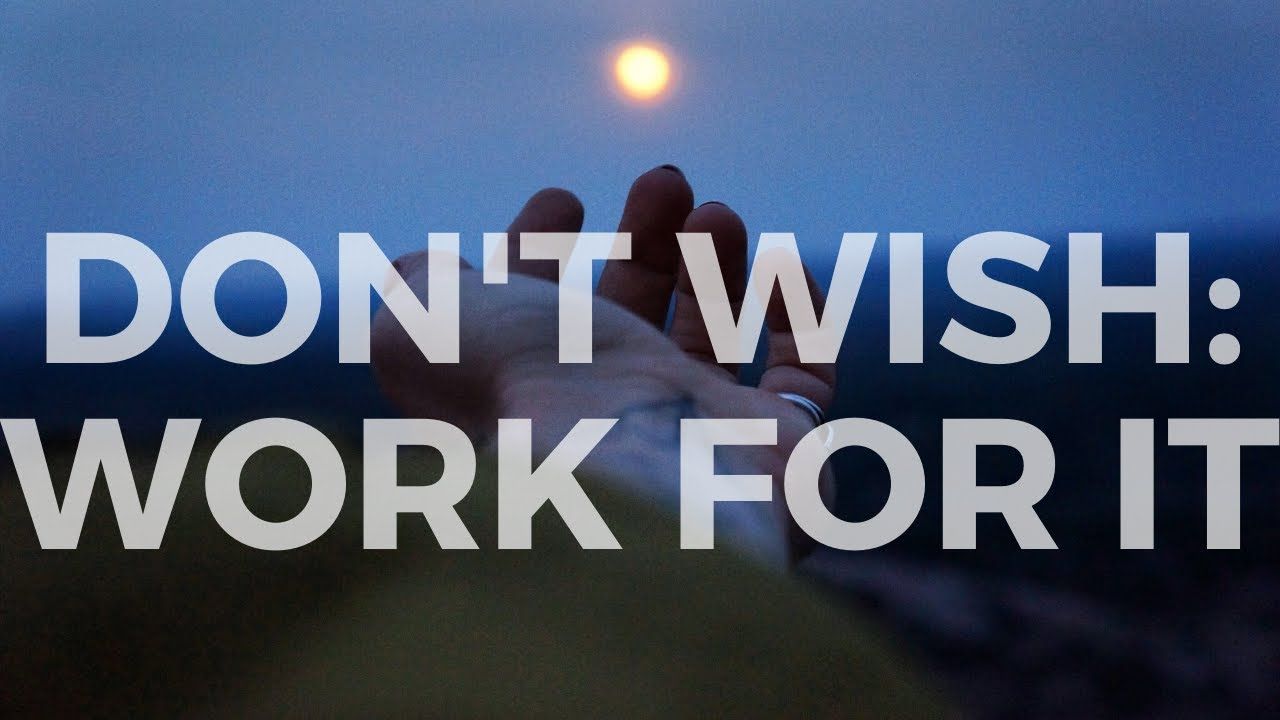 1280x720 Wishes Without Work is Worthless. Don't Wish for it For it