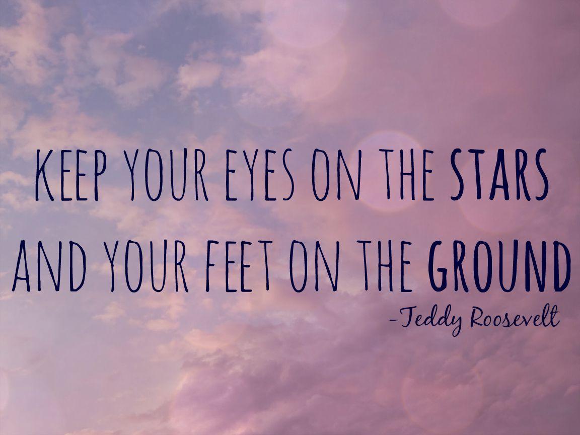 1152x864 keep your eyes on the stars and your feet on the ground teddy roosevelt Theodore roosevel. Desktop background quote, Quote background, Theodore roosevelt quotes