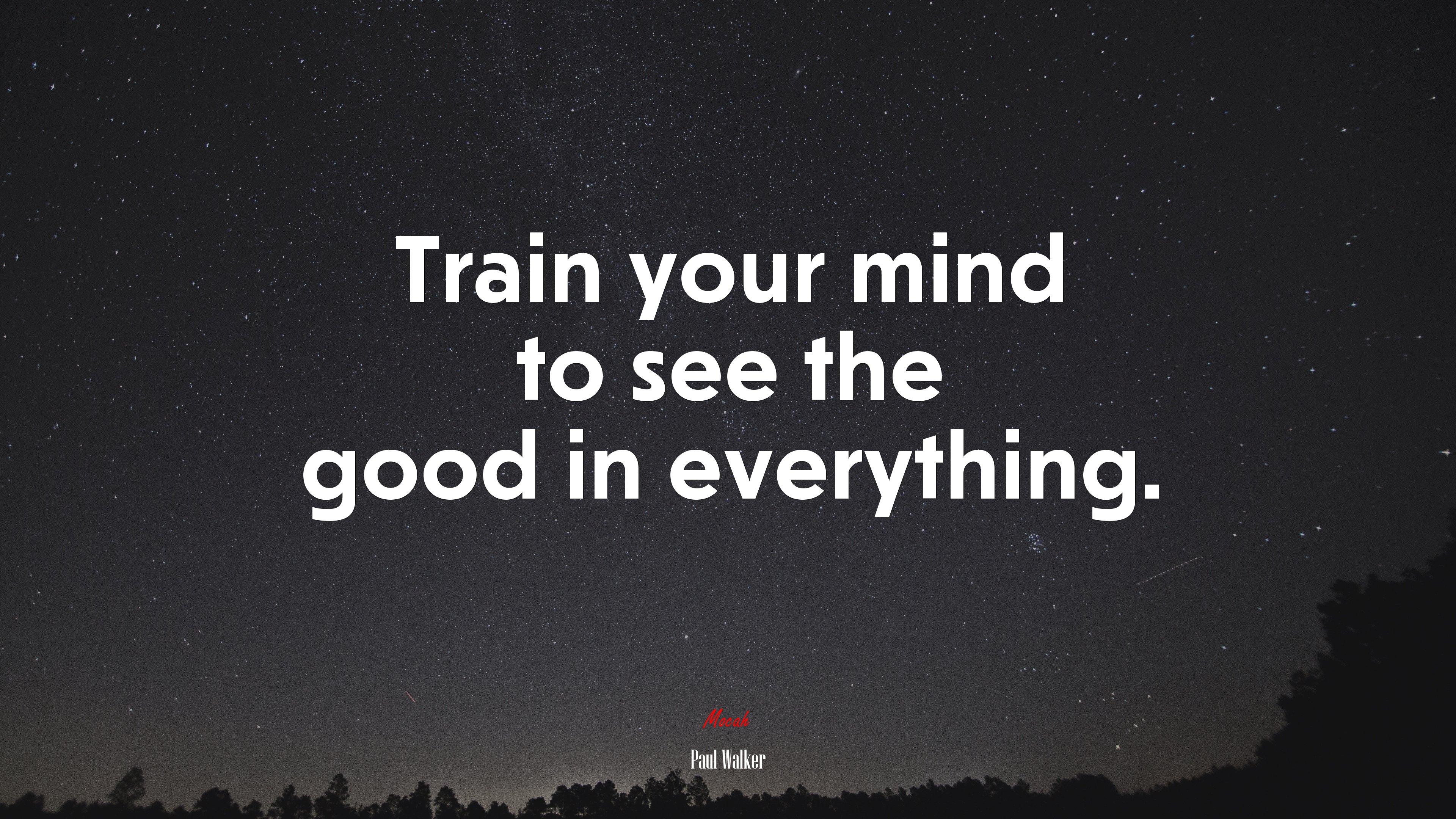 3840x2160 Train your mind to see the good in everything. Paul Walker quote, 4k wallpaper. Mocah HD Wallpaper
