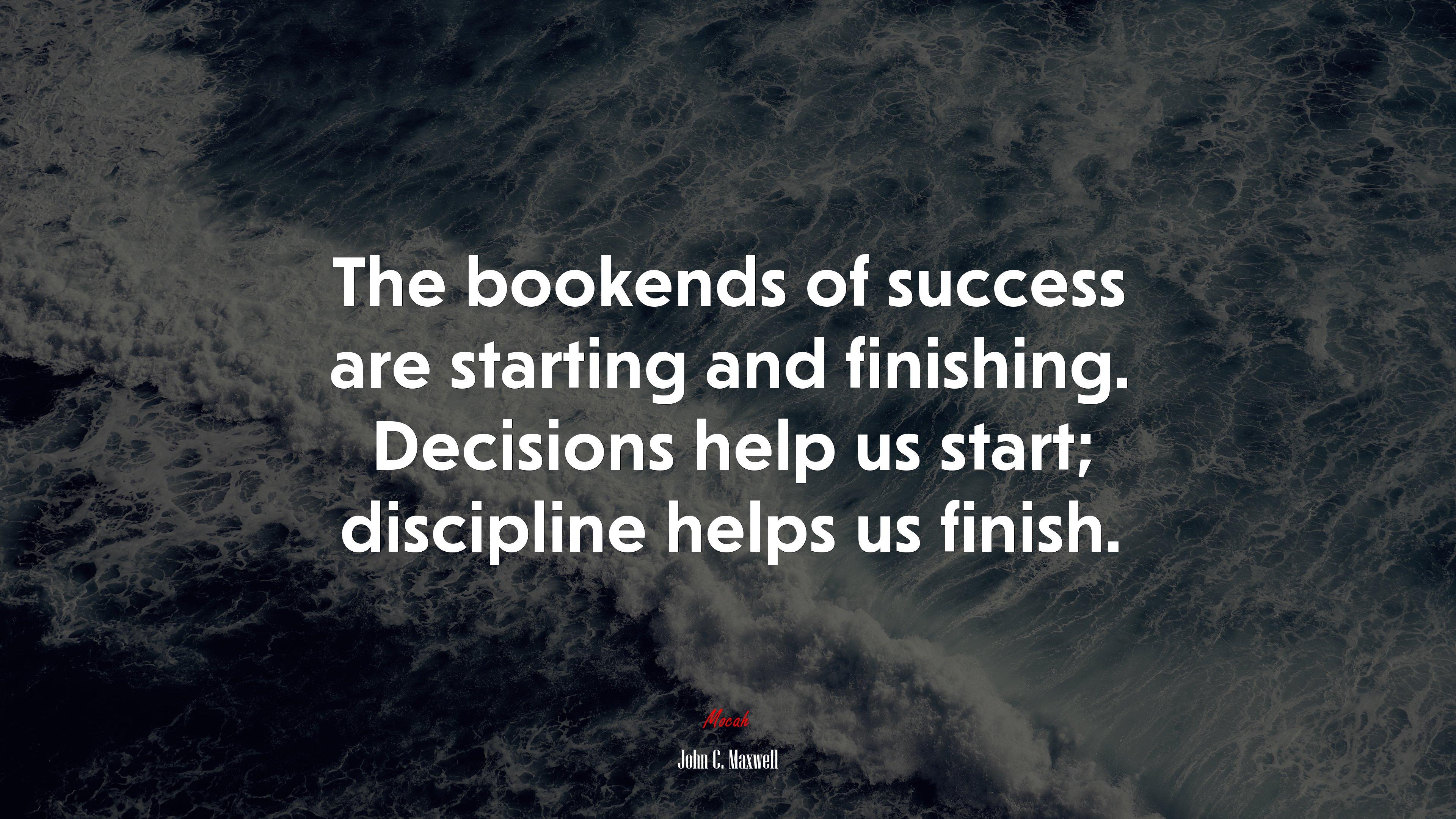 3840x2160 The bookends of success are starting and finishing. Decisions help us start; discipline helps us finish. John C. Maxwell quote, 4k wallpaper. Mocah HD Wallpaper