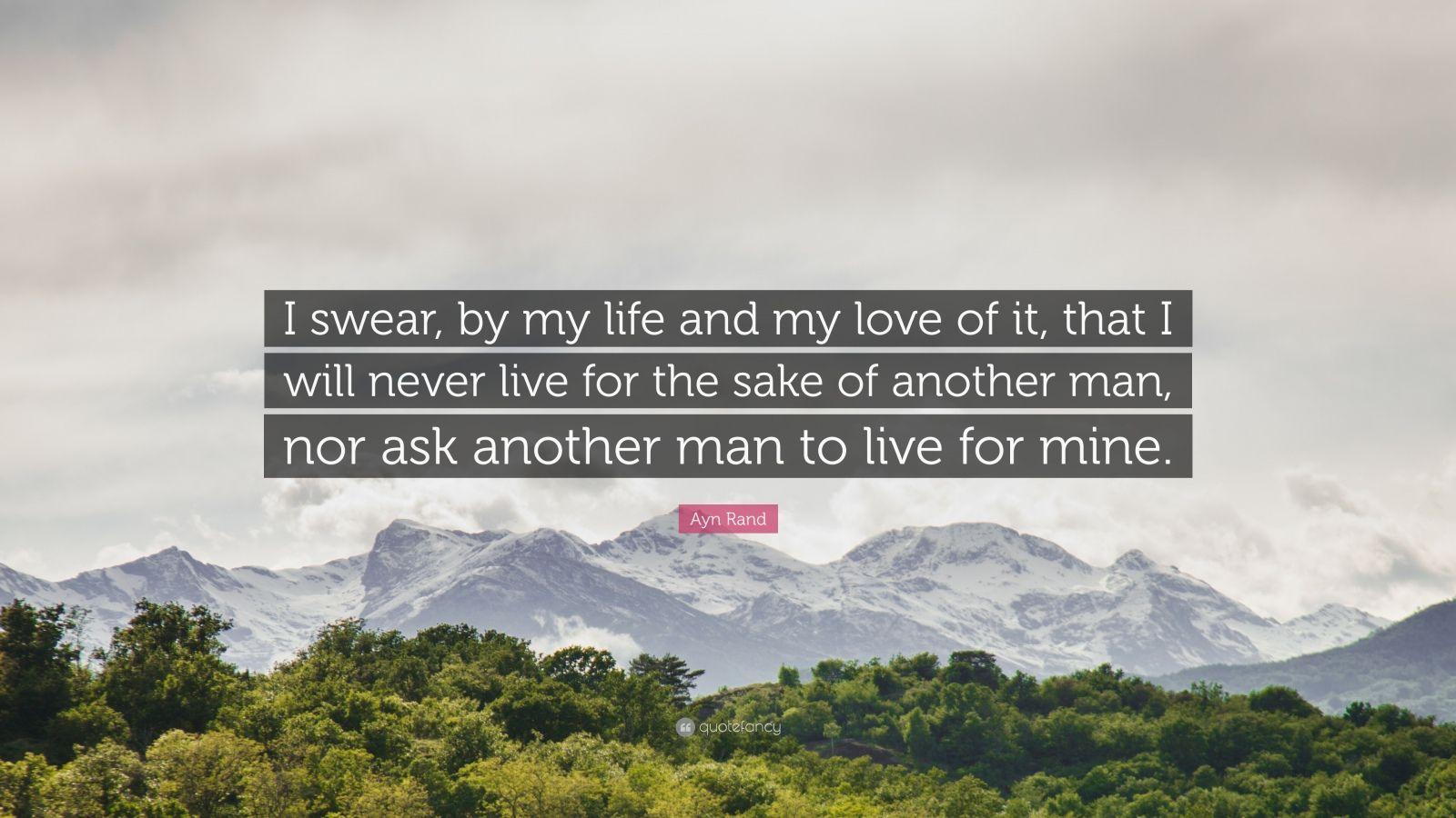 1600x900 Ayn Rand Quote: “I swear, by my life and my love of it, that I will never live for the sake of another man, nor ask another man to live f.”