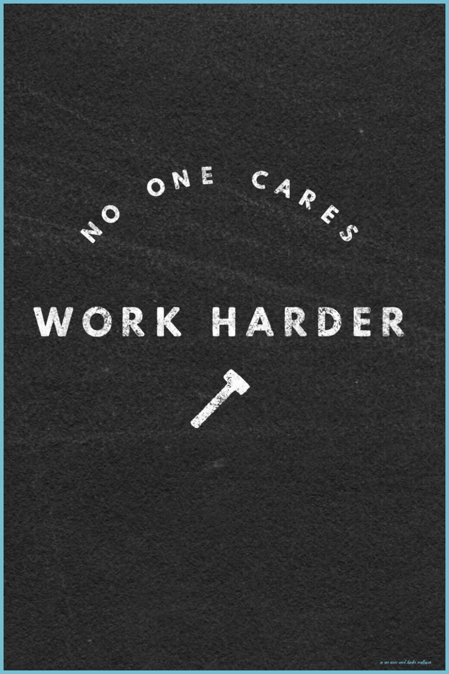 879x1319 No One Cares Work Harder: Motivational & Self Empowering Novelty One Cares Work Harder Wallpaper