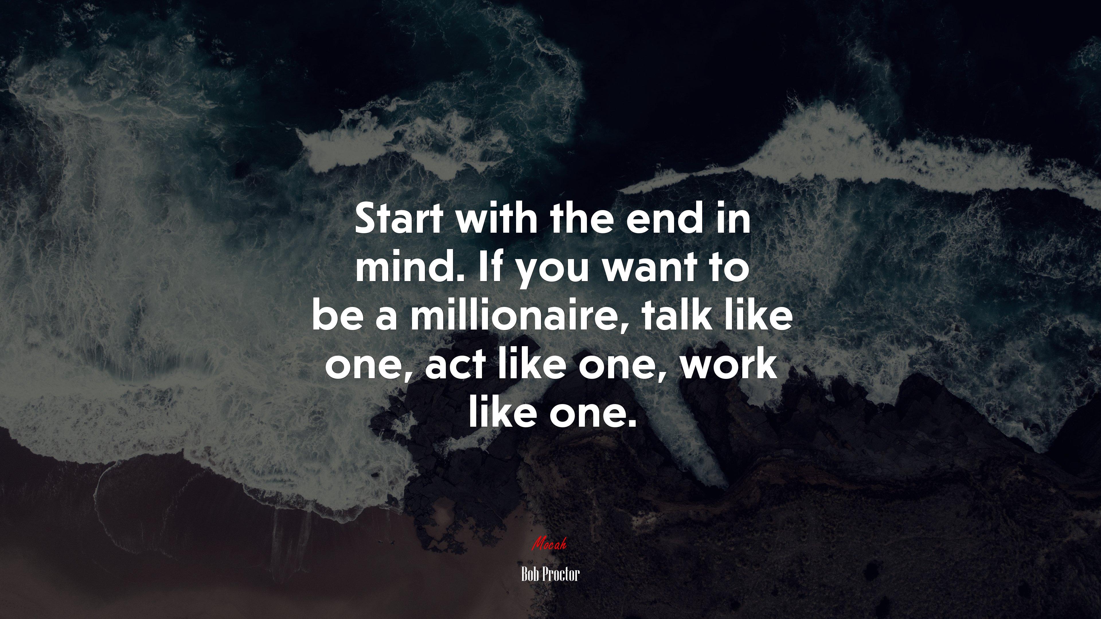 3840x2160 Start with the end in mind. If you want to be a millionaire, talk like one, act like one, work like one. Bob Proctor quote, 4k wallpaper. Mocah HD Wallpaper
