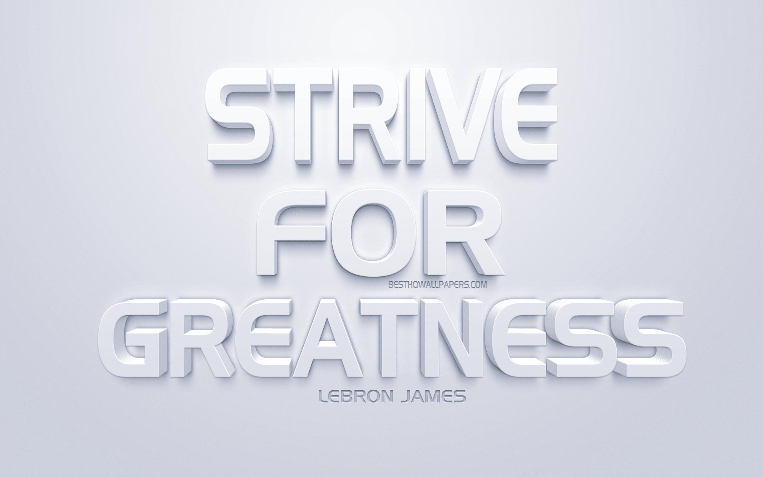 2560x1600 Download wallpaper Strive for greatness, LeBron James quotes, short quotes, motivation, inspiration, white 3D art, popular athletes quotes, LeBron James for desktop with resolution 2560x1600. High Quality HD picture wallpaper