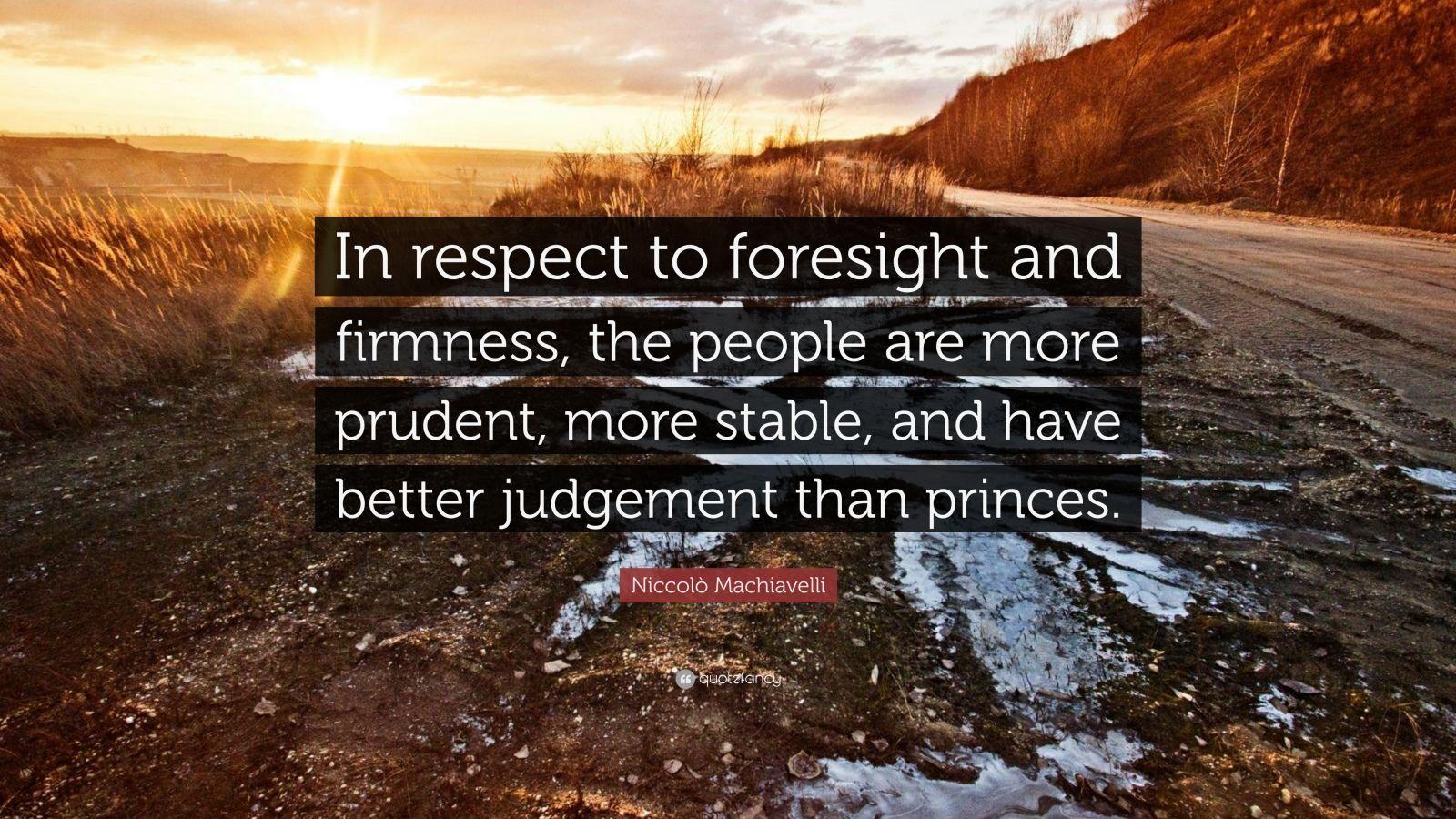 1600x900 Niccolò Machiavelli Quote: “In respect to foresight and firmness, the people are more prudent, more stable, and have better judgement than princes.”