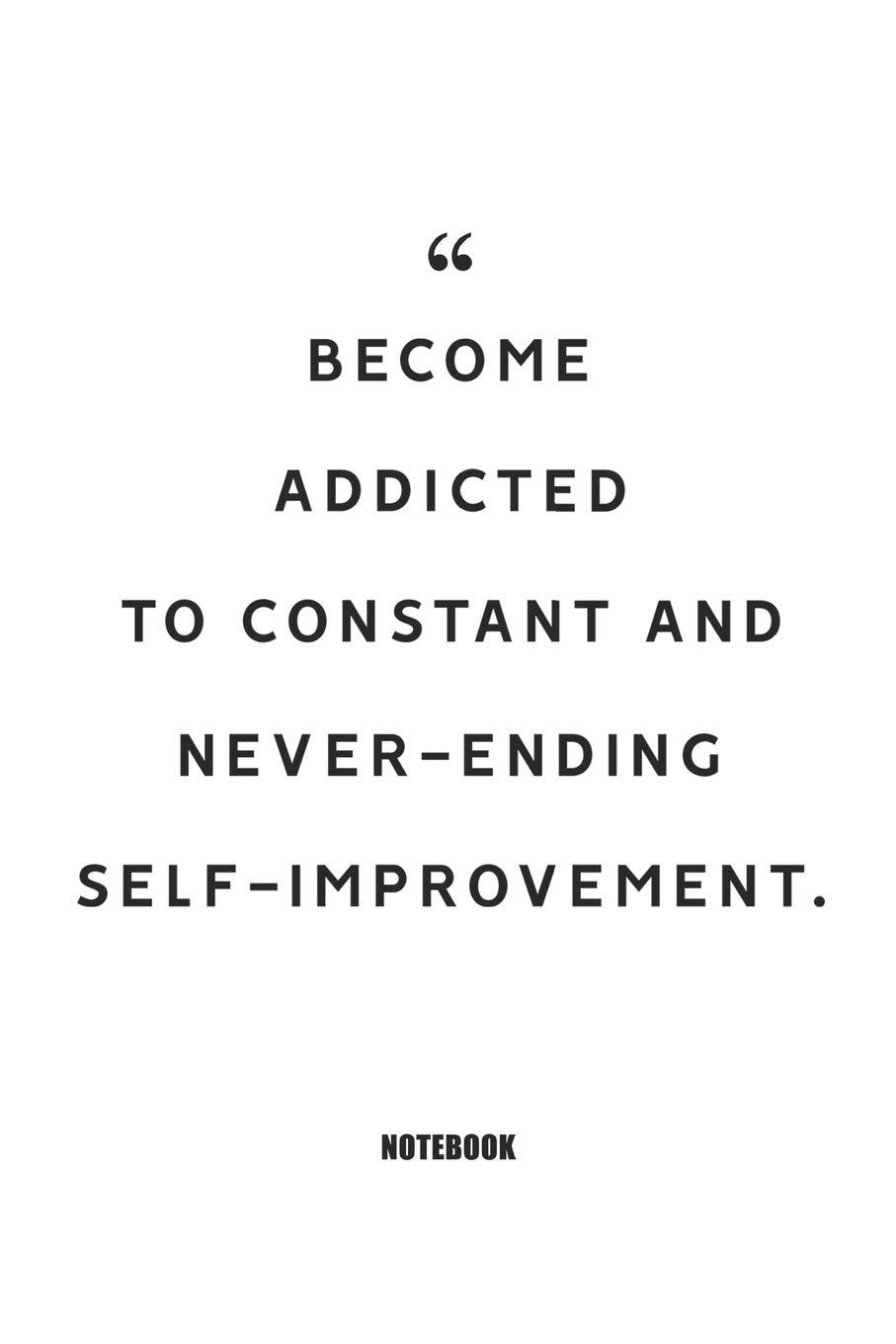 907x1360 Become Addicted To Constant And Never Ending Self Improvement. Notebook: Blank Composition Book, Motivation Quote Journal, Notebook For Enterprenter:. 110 Pages, 6x Soft Cover, Matte Finish: 9781650949611: Publishing, Enterpreneur