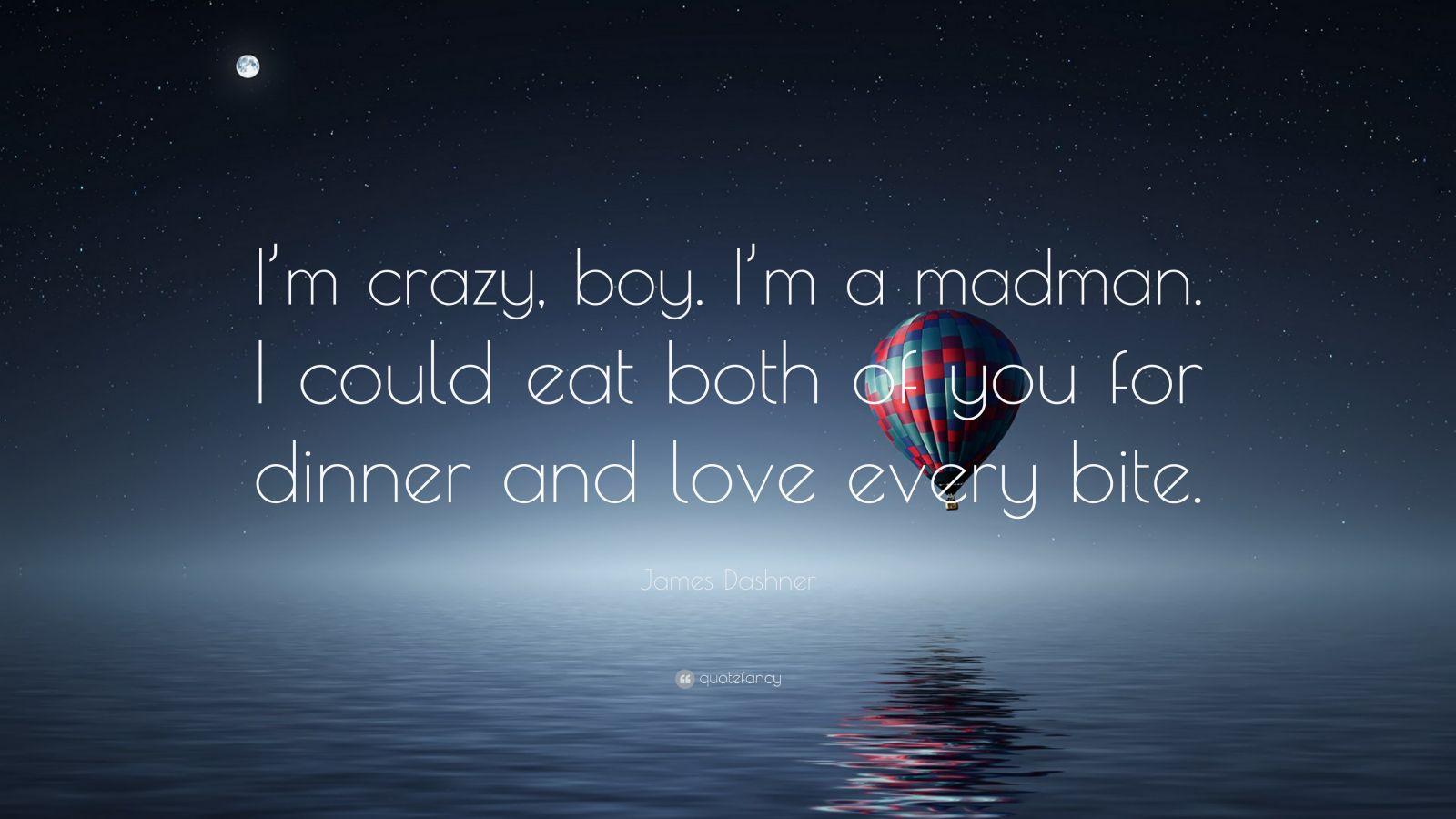 1600x900 James Dashner Quote: “I'm crazy, boy. I'm a madman. I could eat both of you for dinner and love every bite.”