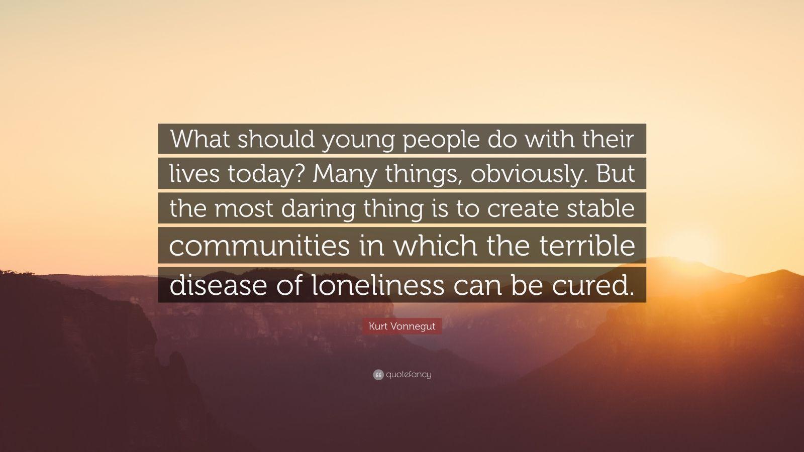 1600x900 Kurt Vonnegut Quote: “What should young people do with their lives today? Many things, obviously. But the most daring thing is to create stabl.”