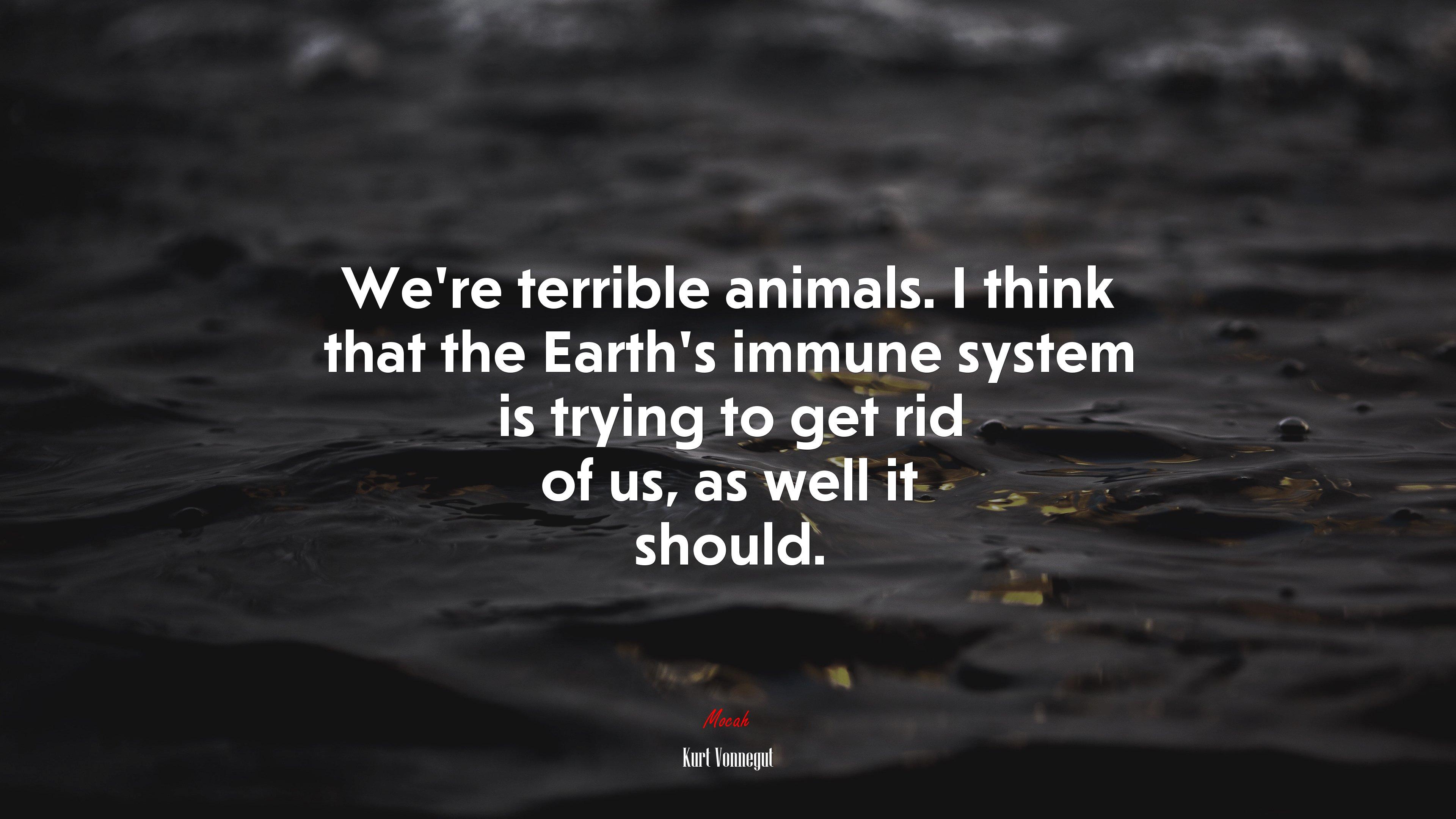 3840x2160 We're terrible animals. I think that the Earth's immune system is trying to get rid of us, as well it should. Kurt Vonnegut quote, 4k wallpaper HD Wallpaper