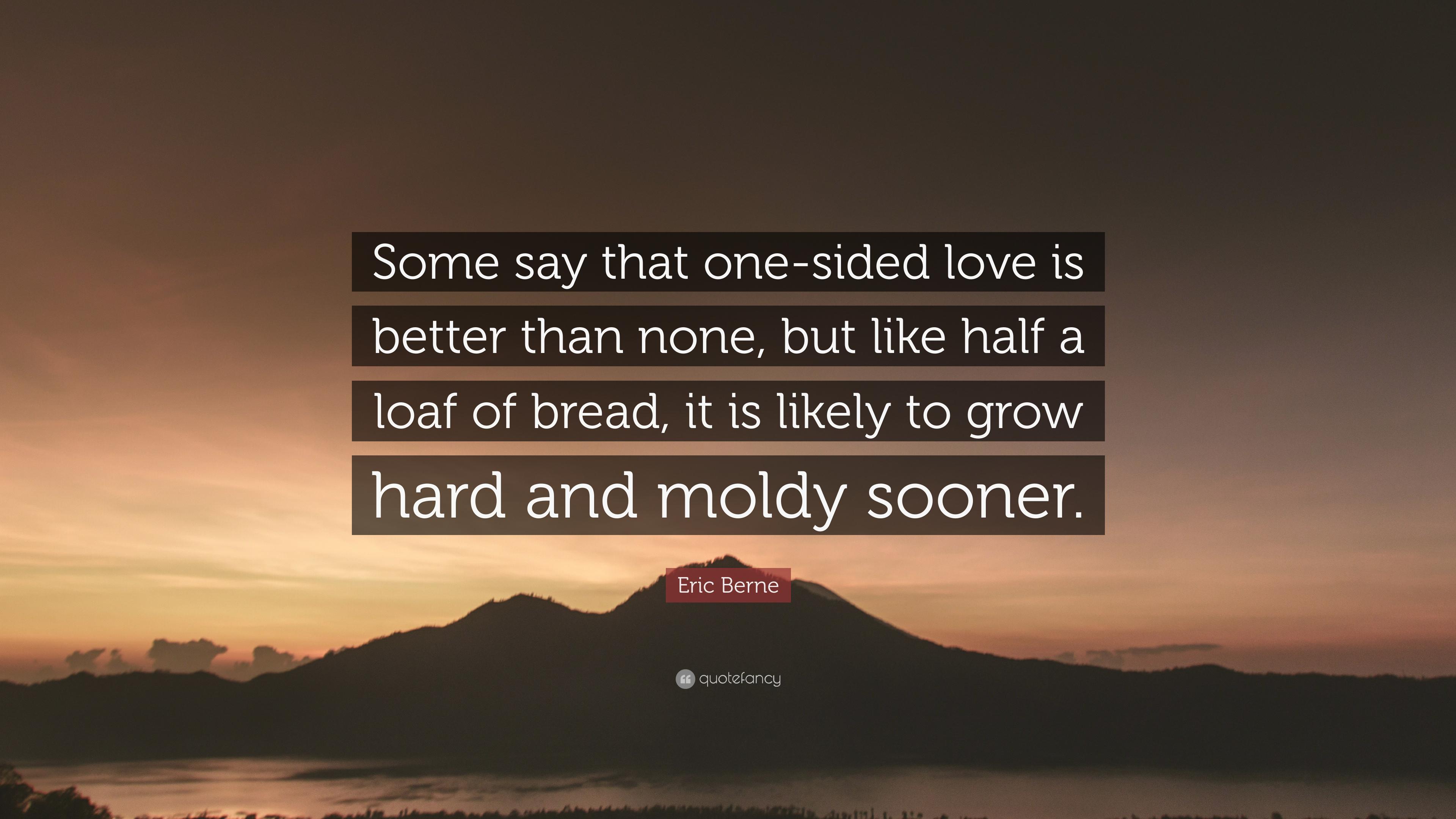 3840x2160 Eric Berne Quote: “Some Say That One Sided Love Is Better Than None, But Like Half A Loaf Of Bread, It Is Likely To Grow Hard And Moldy Soo.”