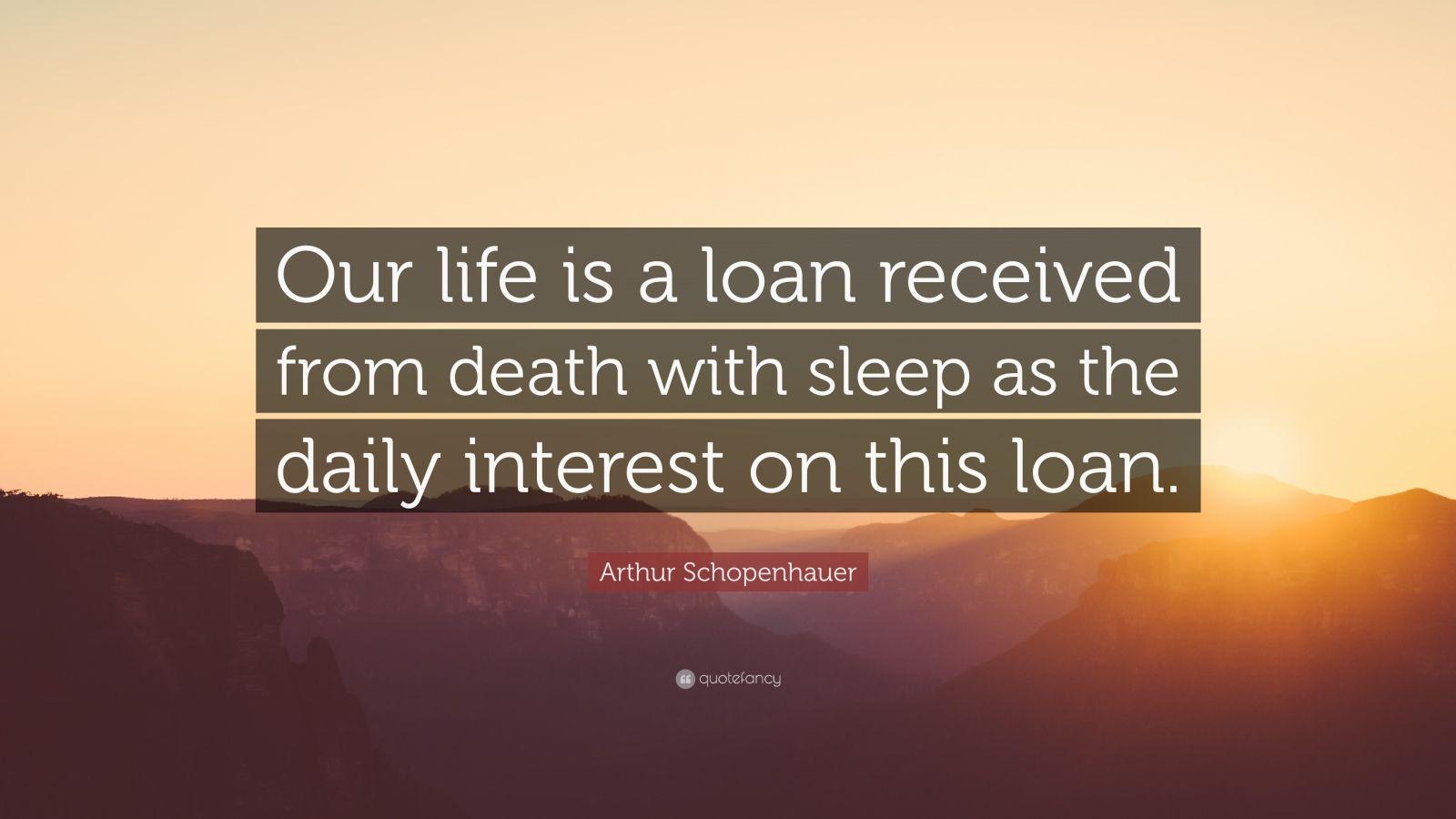 1600x900 Arthur Schopenhauer Quote: “Our life is a loan received from death with sleep as the daily interest on this loan.”