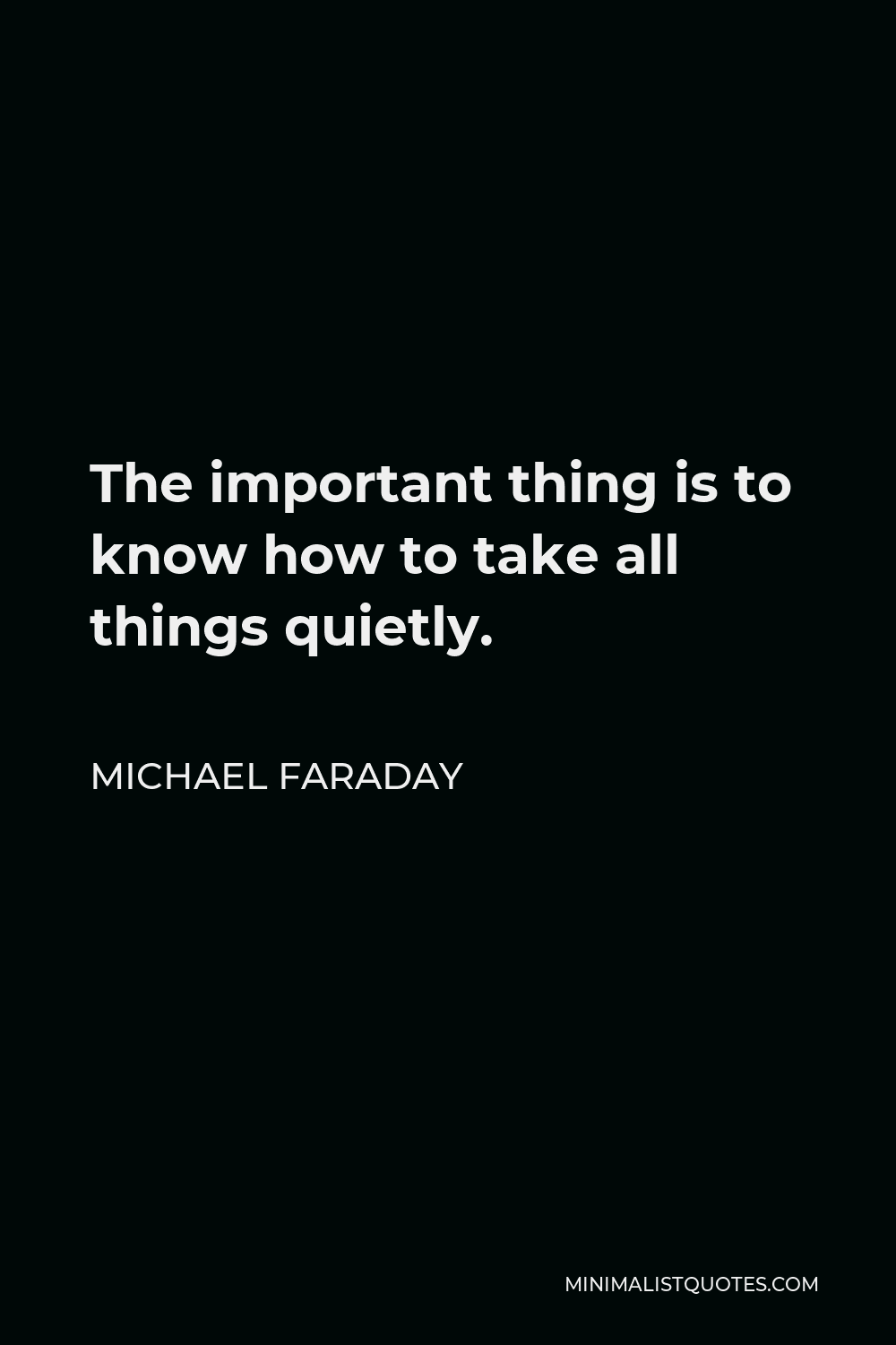 1000x1500 Michael Faraday Quote: The important thing is to know how to take all things quietly
