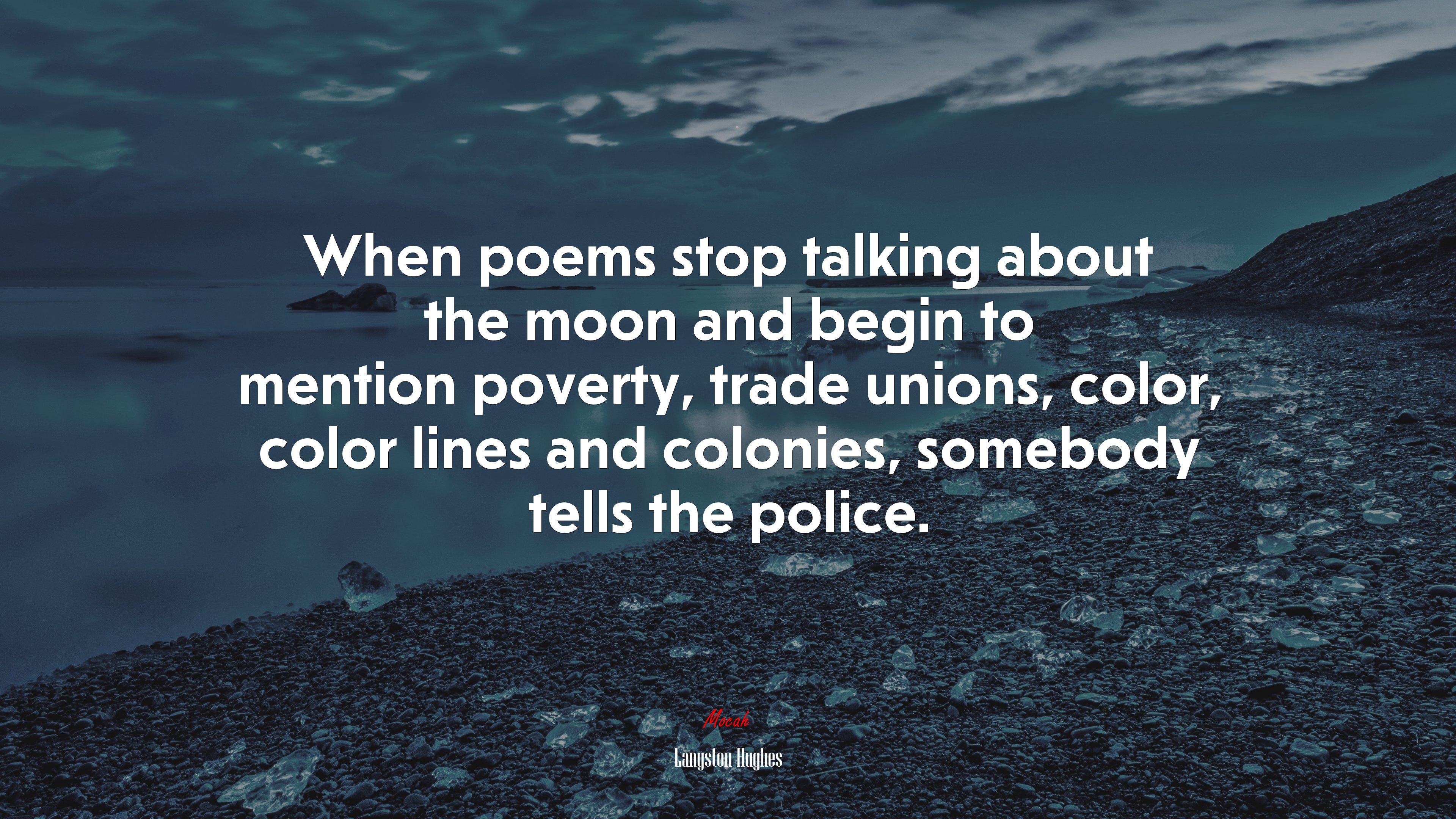 3840x2160 When poems stop talking about the moon and begin to mention poverty, trade unions, color, color lines and colonies, somebody tells the police. Langston Hughes quote Gallery HD Wallpaper