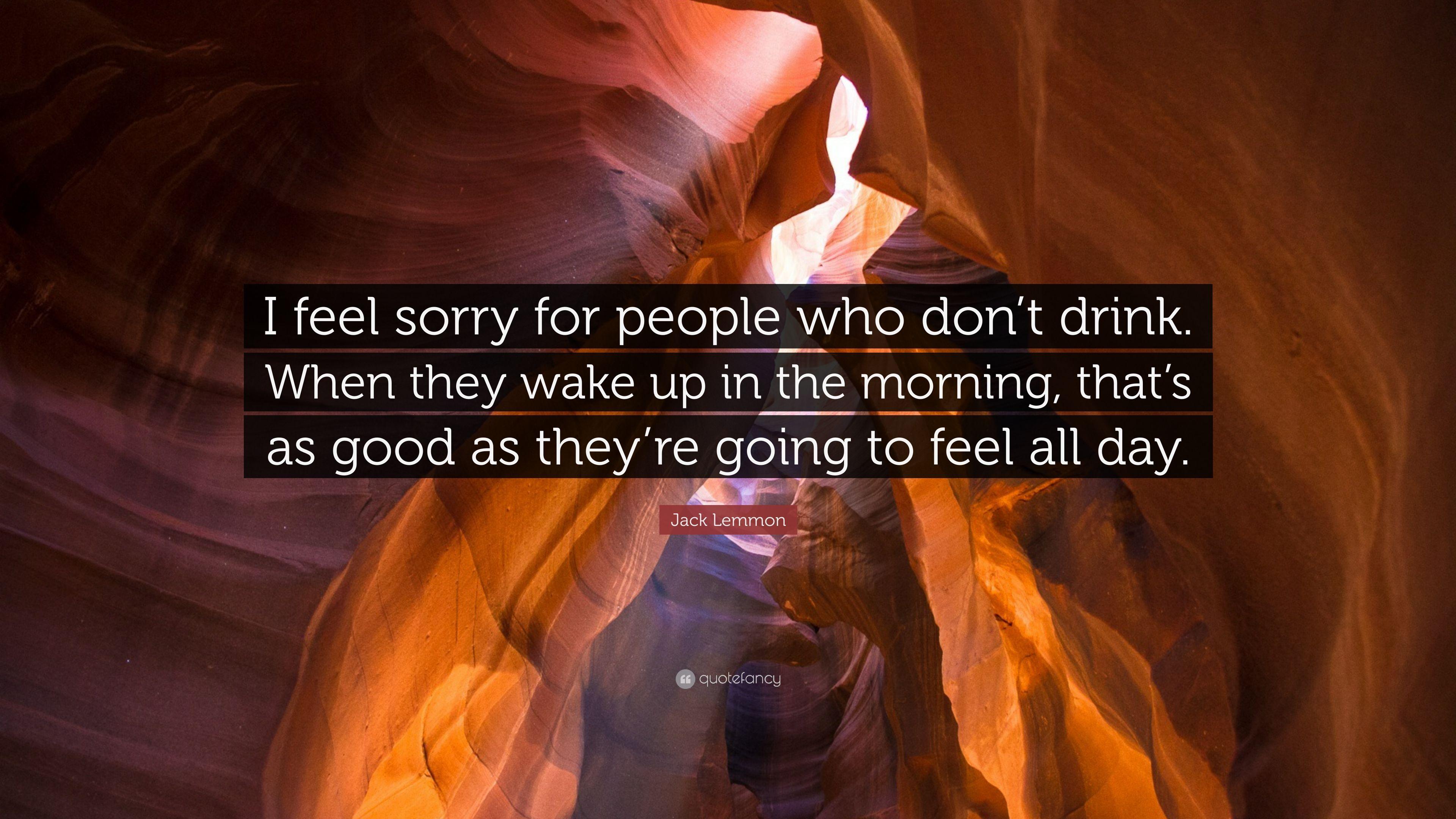3840x2160 Jack Lemmon Quote: “I feel sorry for people who don't drink. When they wake up in the morning, that's as good as they're going to feel all d.”