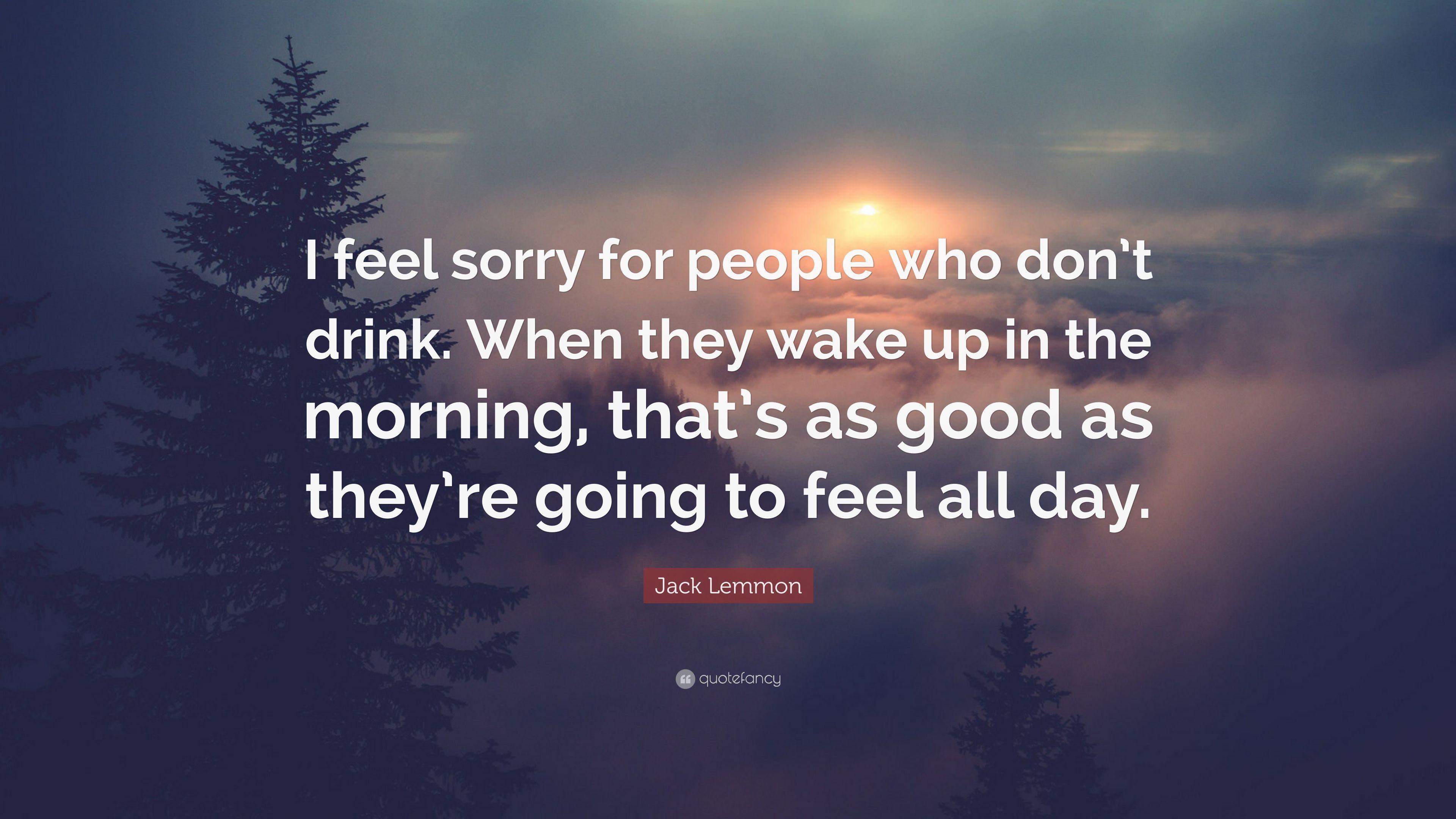 3840x2160 Jack Lemmon Quote: “I feel sorry for people who don't drink. When they wake up in the morning, that's as good as they're going to feel all d.”