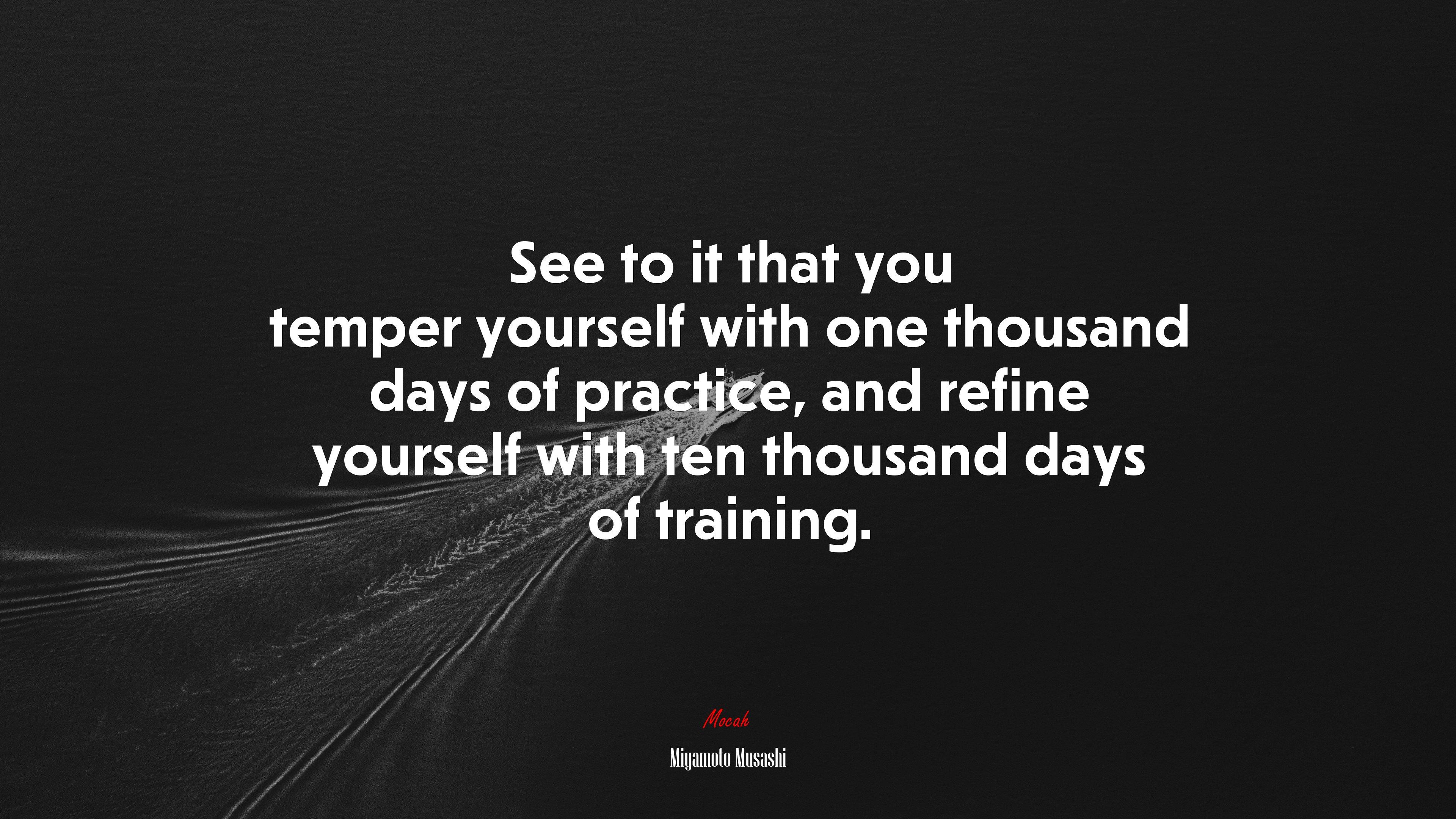 3840x2160 See to it that you temper yourself with one thousand days of practice, and refine yourself with ten thousand days of training. Miyamoto Musashi quote Gallery HD Wallpaper