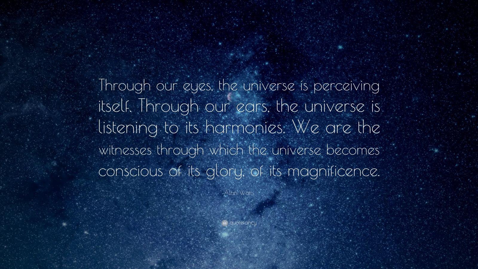 1600x900 Alan Watts Quote: “Through our eyes, the universe is perceiving itself. Through our ears, the universe is listening to its harmonies. We ar.”