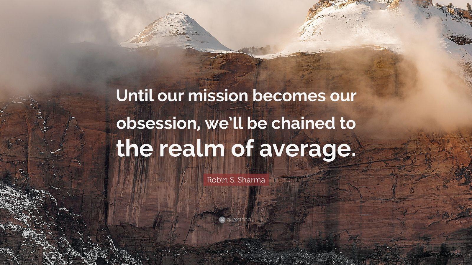 1600x900 Robin S. Sharma Quote: “Until our mission becomes our obsession, we'll be chained to the realm of average.”