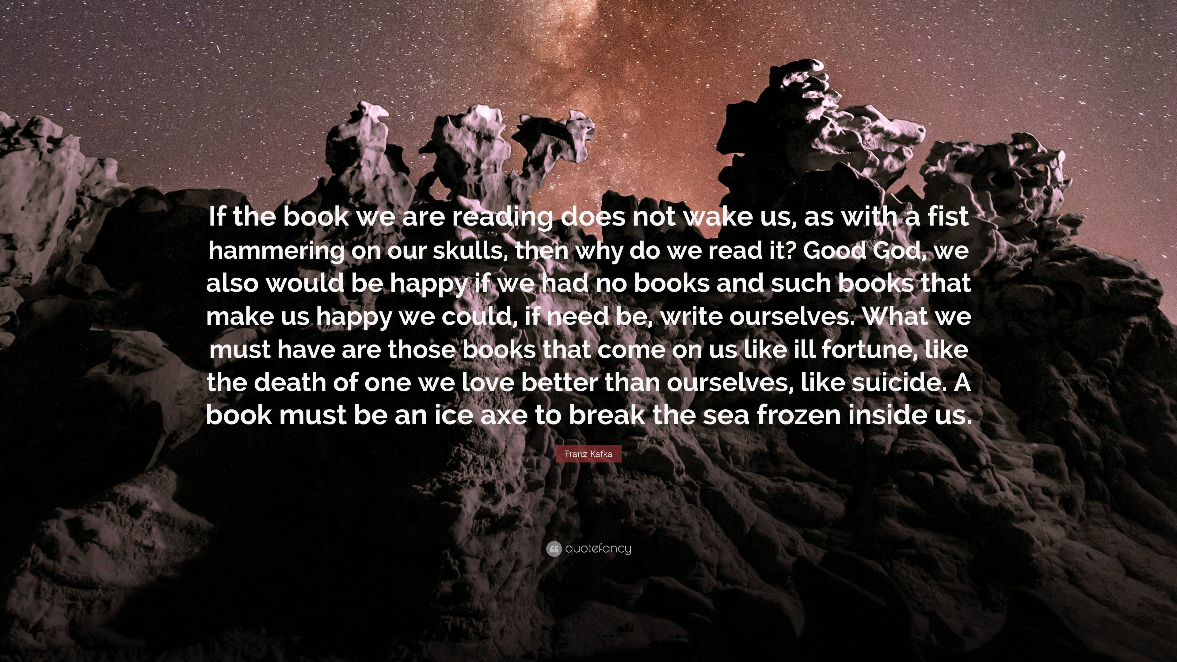 3840x2160 Franz Kafka Quote: “If the book we are reading does not wake us, as with a fist hammering on our skulls, then why do we read it? Good God, w.”