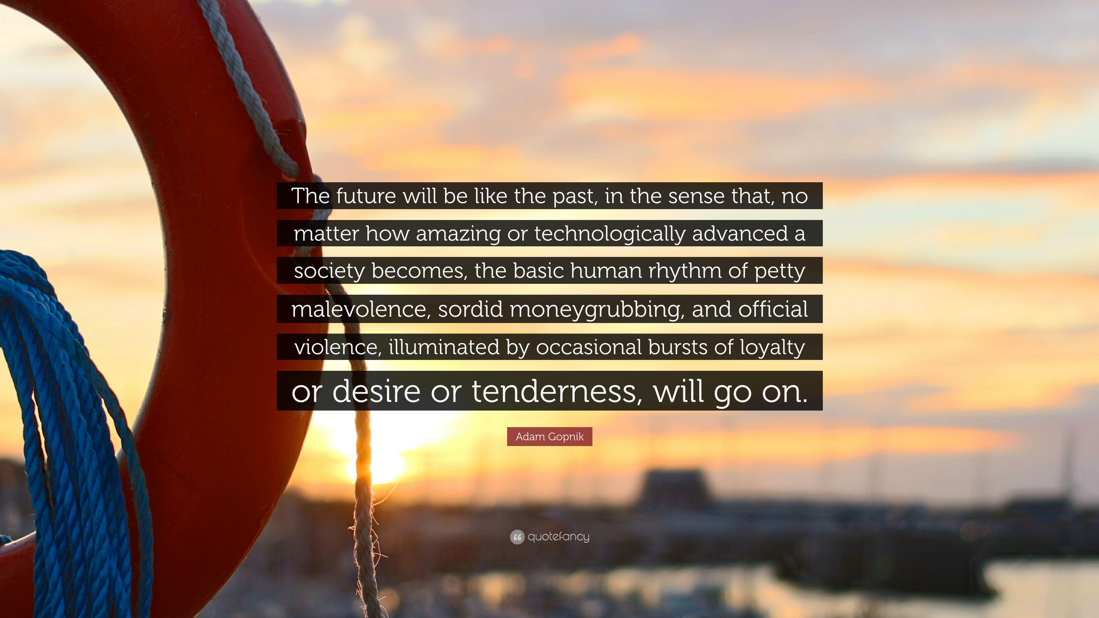 3840x2160 Adam Gopnik Quote: “The future will be like the past, in the sense that, no matter how amazing or technologically advanced a society becomes.”