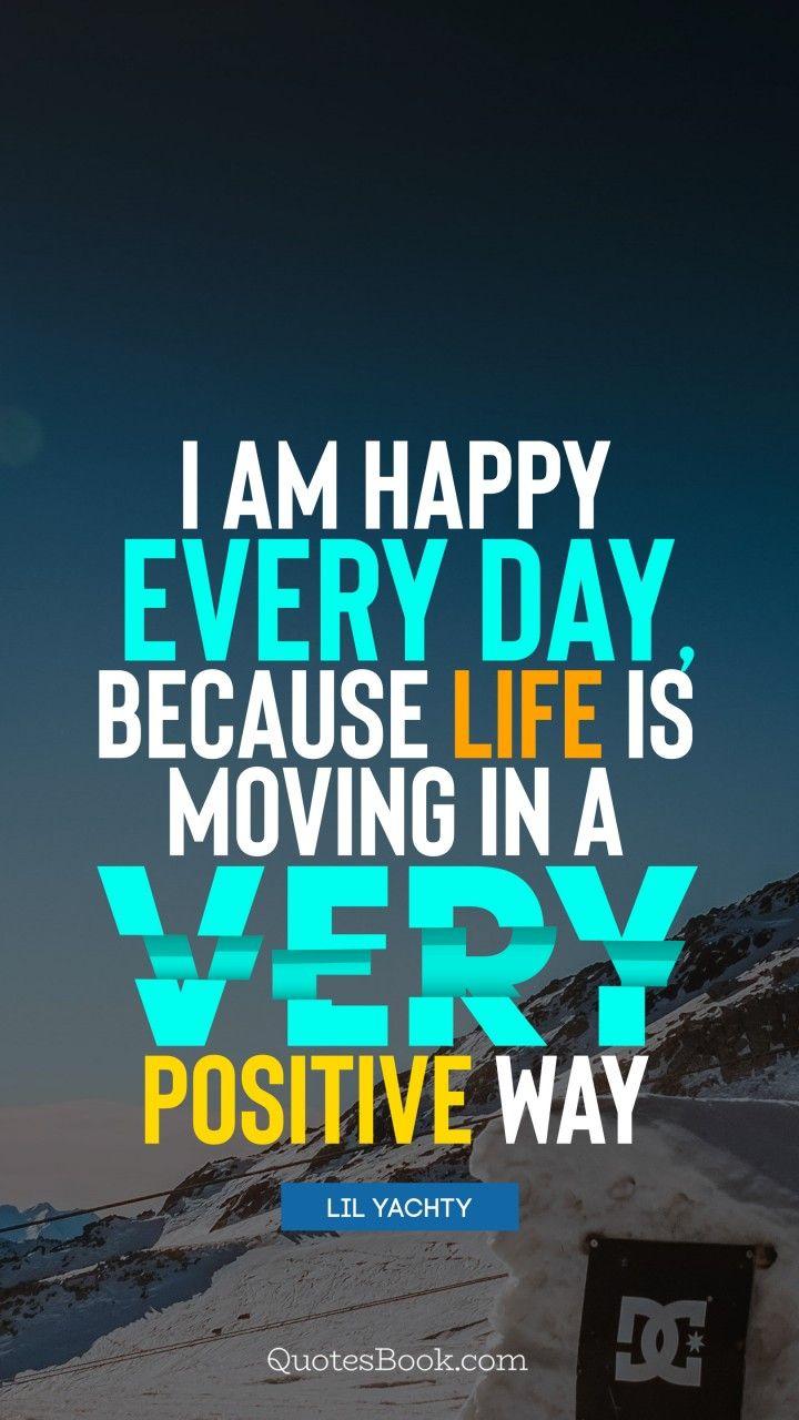720x1280 I am happy every day, because life is moving in a very positive way.