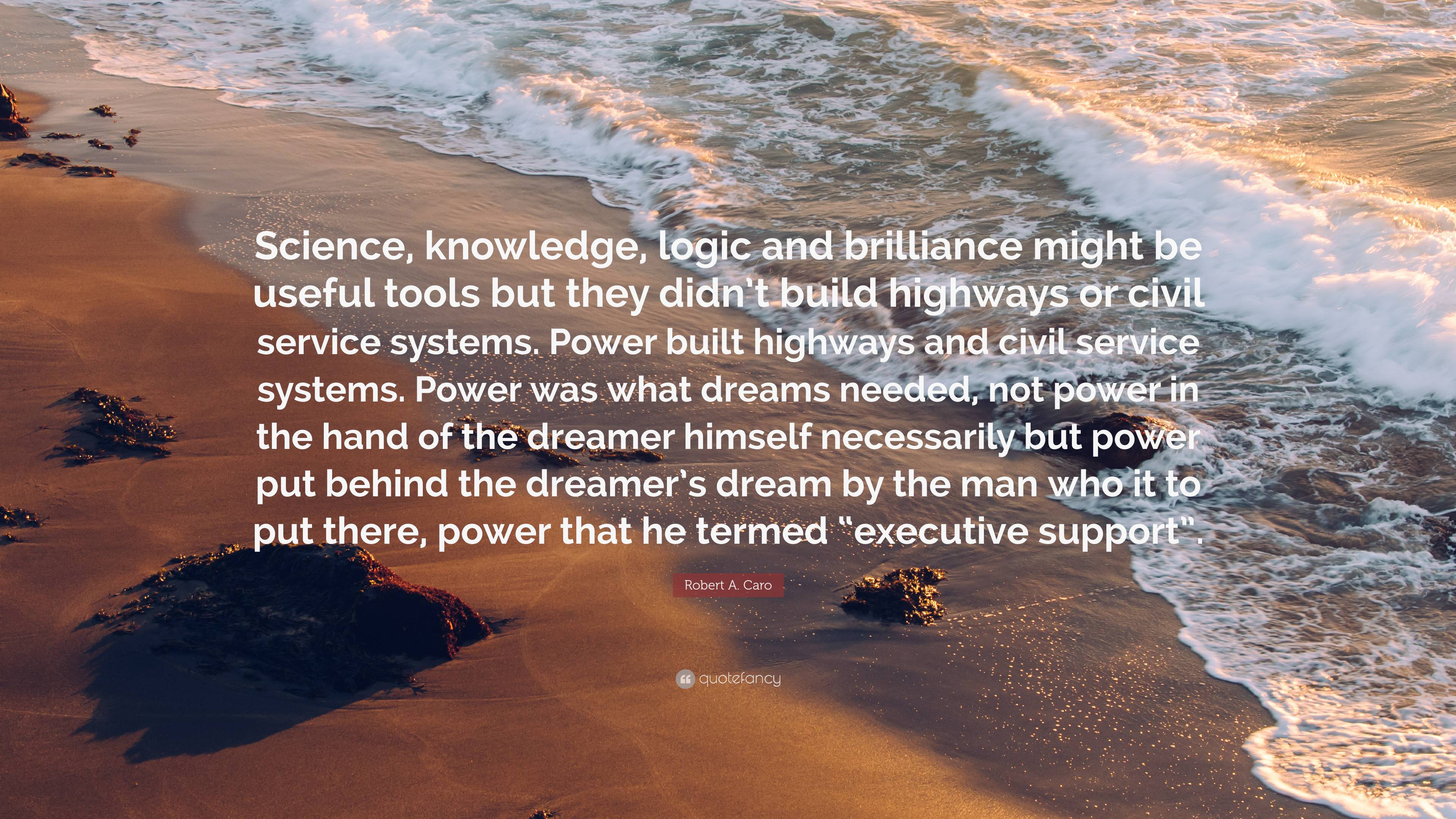 3840x2160 Robert A. Caro Quote: “Science, knowledge, logic and brilliance might be useful tools but they didn't build highways or civil service systems. .”