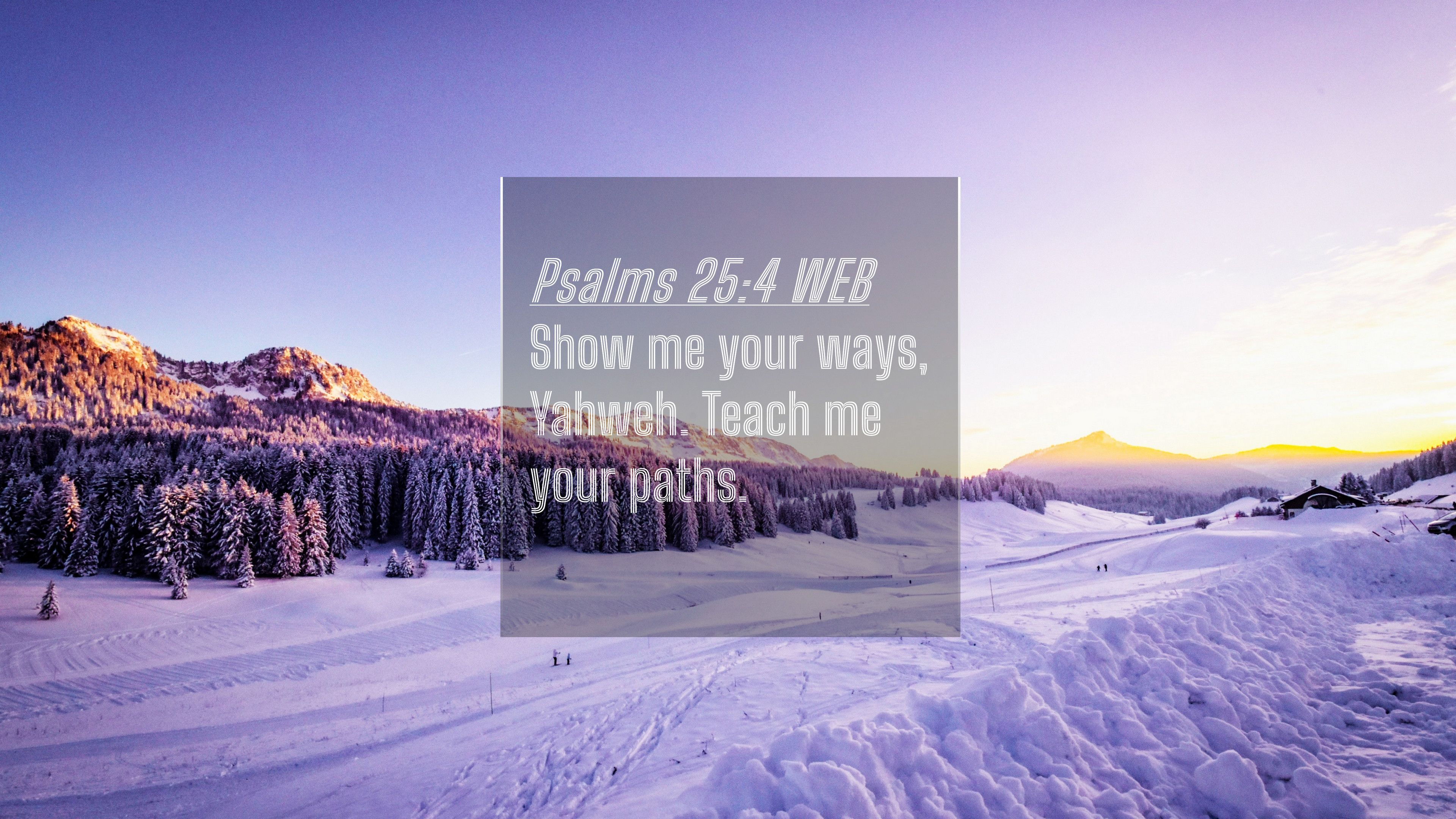 3840x2160 Free download Psalms 254 WEB 4K Wallpaper Show me your ways Yahweh Teach me [3840x2160] for your Desktop, Mobile & Tablet. Explore Psalm 25:4 Wallpaper. Psalm 23 Wallpaper, Psalm Wallpaper, Psalm 91 Wallpaper