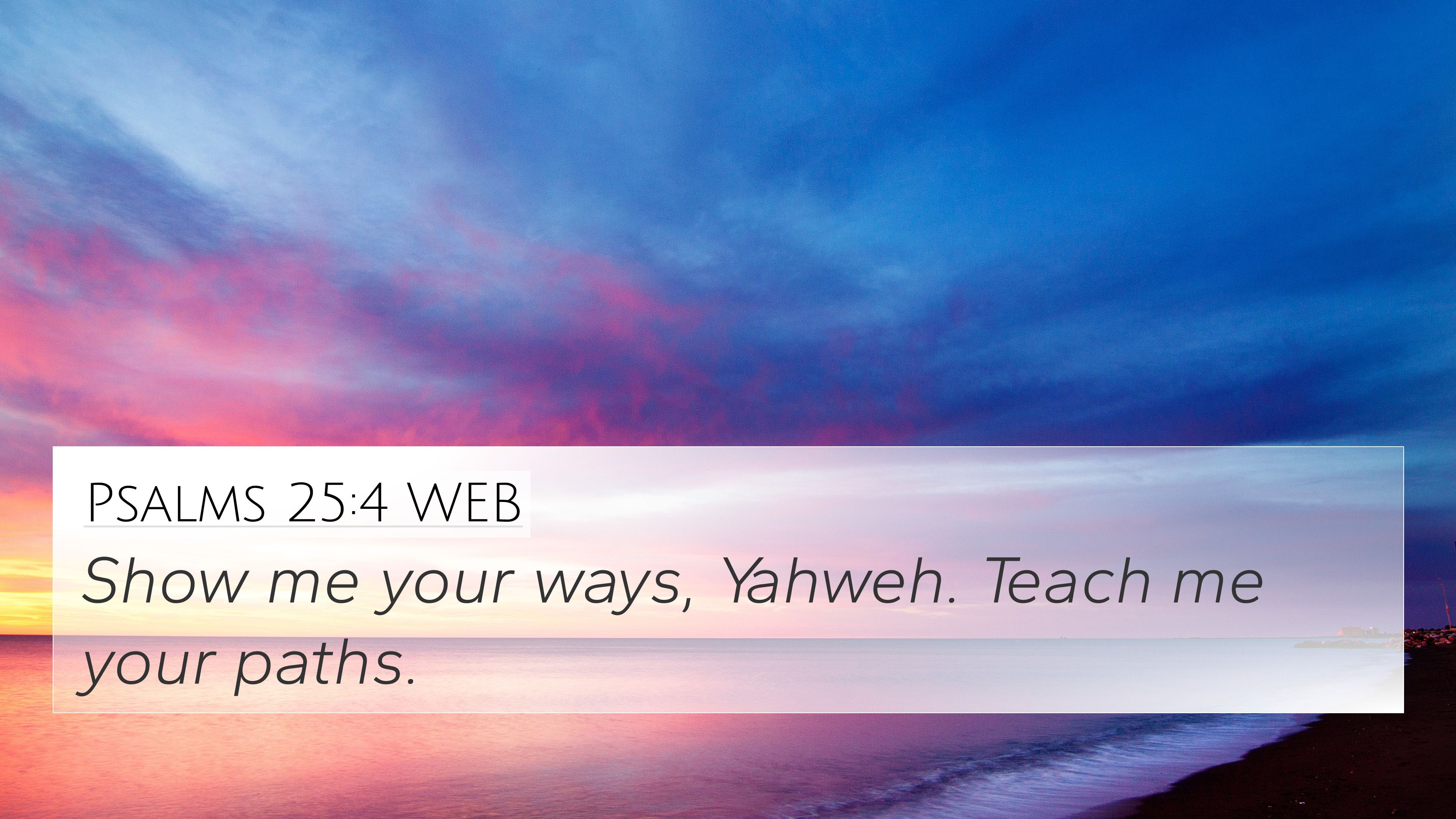 3840x2160 Free download Psalms 254 WEB 4K Wallpaper Show me your ways Yahweh Teach me [3840x2160] for your Desktop, Mobile & Tablet. Explore Psalm 25:4 Wallpaper. Psalm 23 Wallpaper, Psalm Wallpaper, Psalm 91 Wallpaper