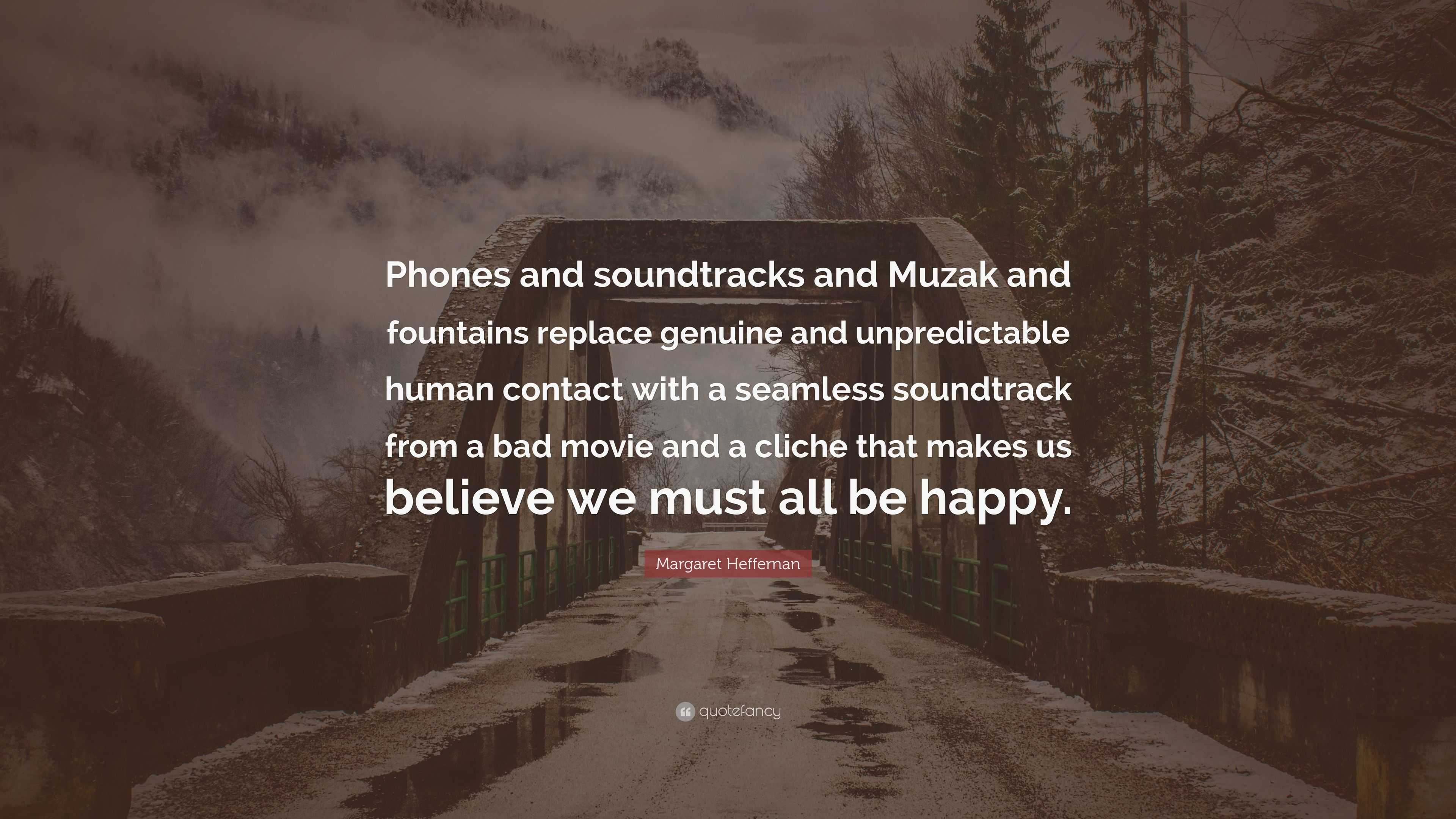 3840x2160 Margaret Heffernan Quote: “Phones and soundtracks and Muzak and fountains replace genuine and unpredictable human contact with a seamless soundtrac.”